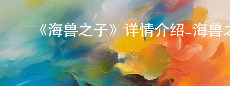 ﻿陈大虎的网络影视资源,﻿《海兽之子》详情介绍_海兽之子HD在线观看_海兽之子迅雷下载_动漫剧场